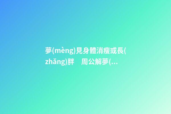 夢(mèng)見身體消瘦或長(zhǎng)胖　周公解夢(mèng)之夢(mèng)到身體消瘦或長(zhǎng)胖